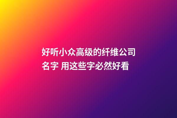 好听小众高级的纤维公司名字 用这些字必然好看-第1张-公司起名-玄机派